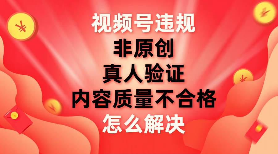 最新视频号【非原创，内容质量不合格，真人验证】违规怎么解决-枫叶微课堂