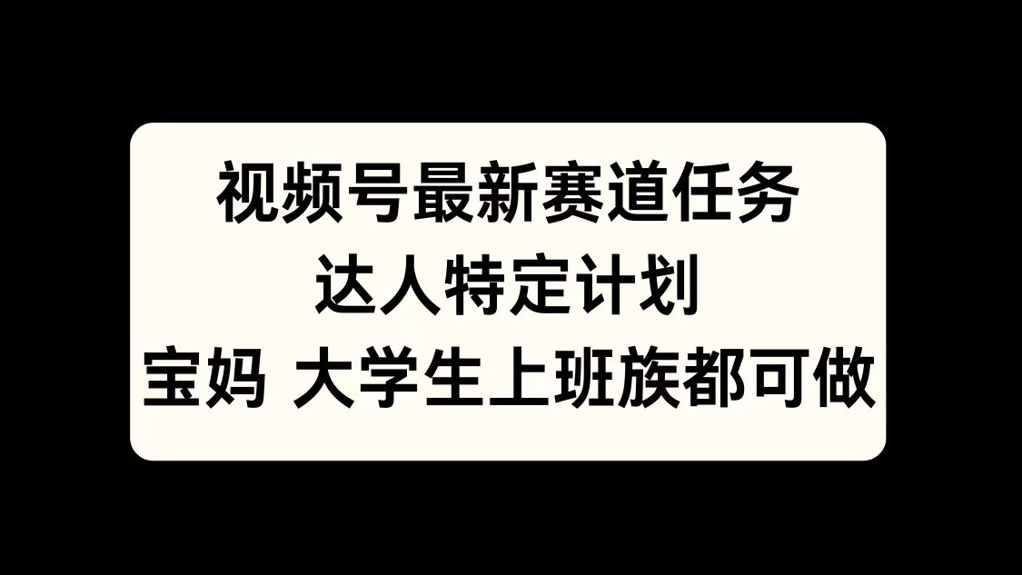 视频号最新赛道任务，达人特定计划，宝妈、大学生、上班族皆可做-枫叶微课堂