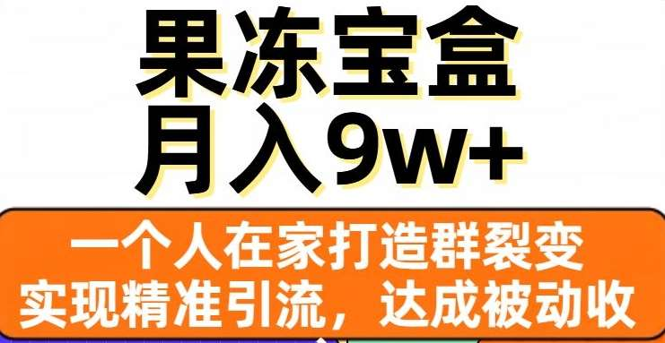 果冻宝盒，通过精准引流和裂变群，实现被动收入，日入3000+-枫叶微课堂