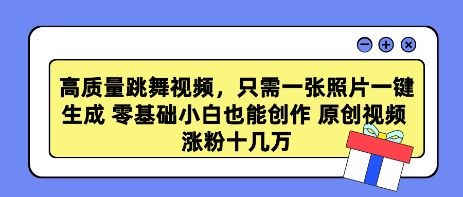 高质量跳舞视频，只需一张照片一键生成 零基础小白也能创作 原创视频 涨粉十几万-枫叶微课堂