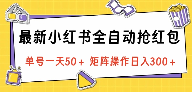 最新小红书全自动抢红包，单号一天50＋ 矩阵操作日入300＋，纯无脑操作-枫叶微课堂