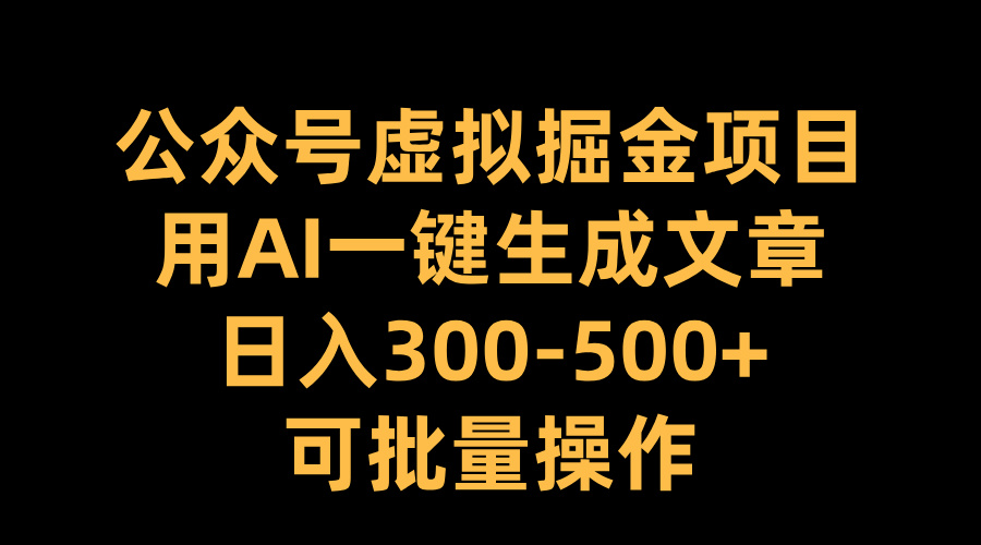 公众号虚拟掘金项目，用AI一键生成文章，日入300-500+可批量操作-枫叶微课堂