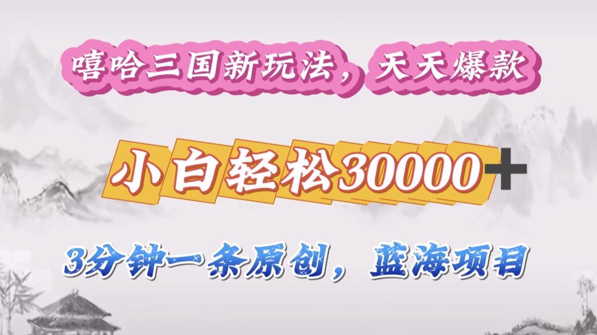 嘻哈三国分成计划，3 分钟原创即爆火，收益 4000 + 条条爆款，多种变现助小白月入 30000 + 全攻略-枫叶微课堂