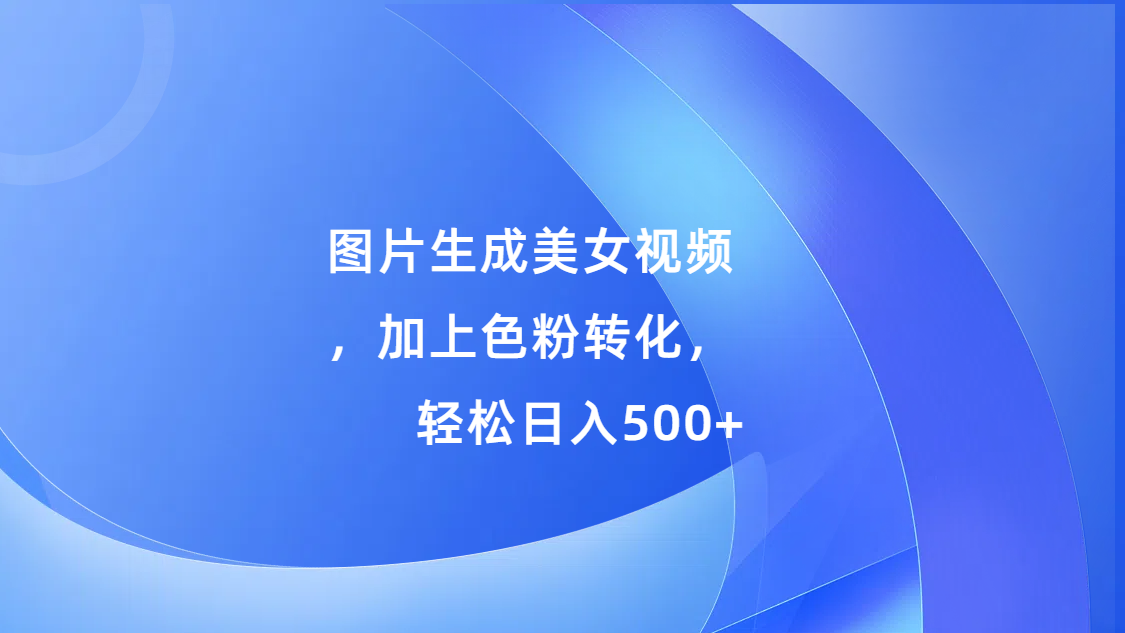 图片生成美女视频，加上s粉转化，轻松日入500+-枫叶微课堂
