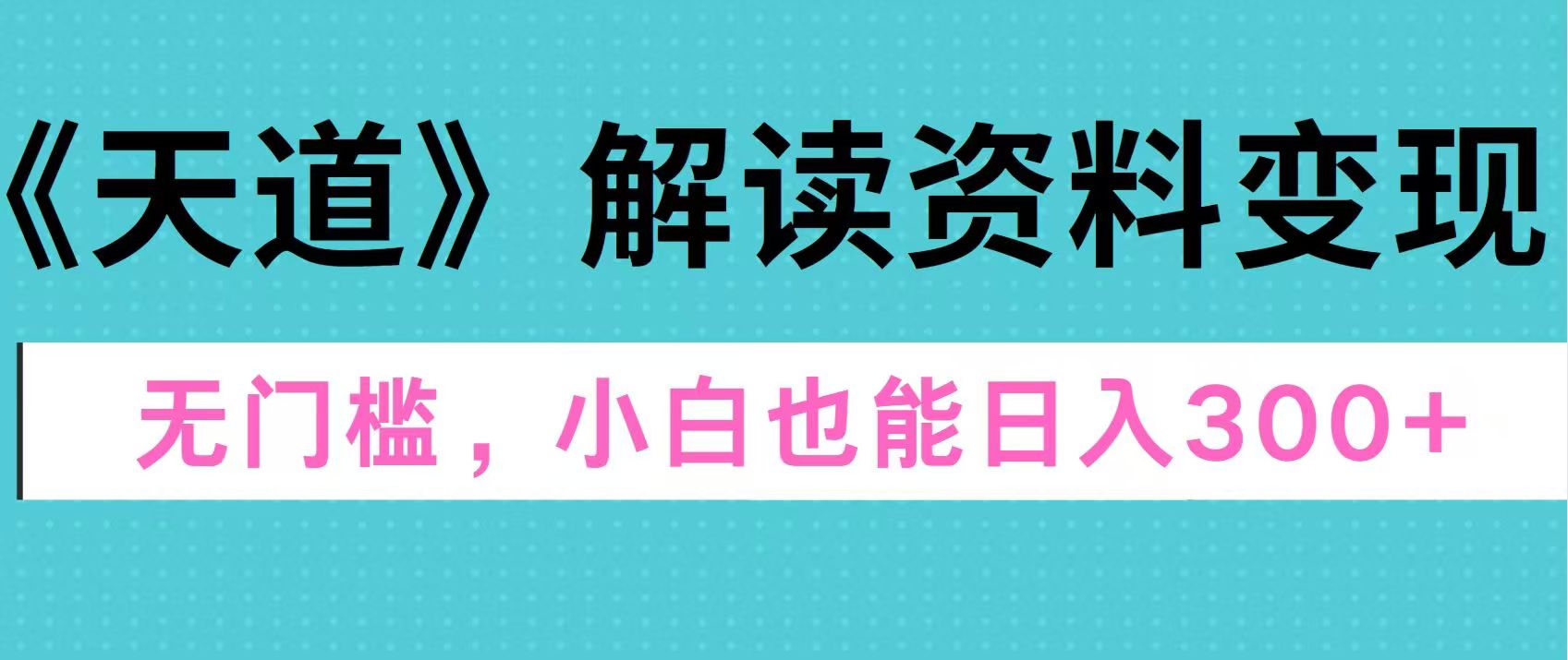 天道解读资料变现，无门槛，小白也能快速上手，稳定日入300+-枫叶微课堂