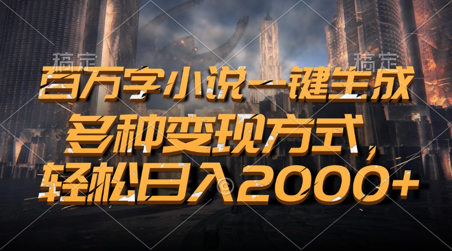 百万字小说一键生成，轻松日入2000+，多种变现方式-枫叶微课堂