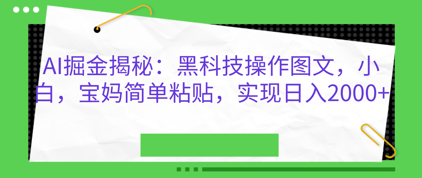 AI掘金揭秘：黑科技操作图文，小白，宝妈简单粘贴，实现日入2000+-枫叶微课堂