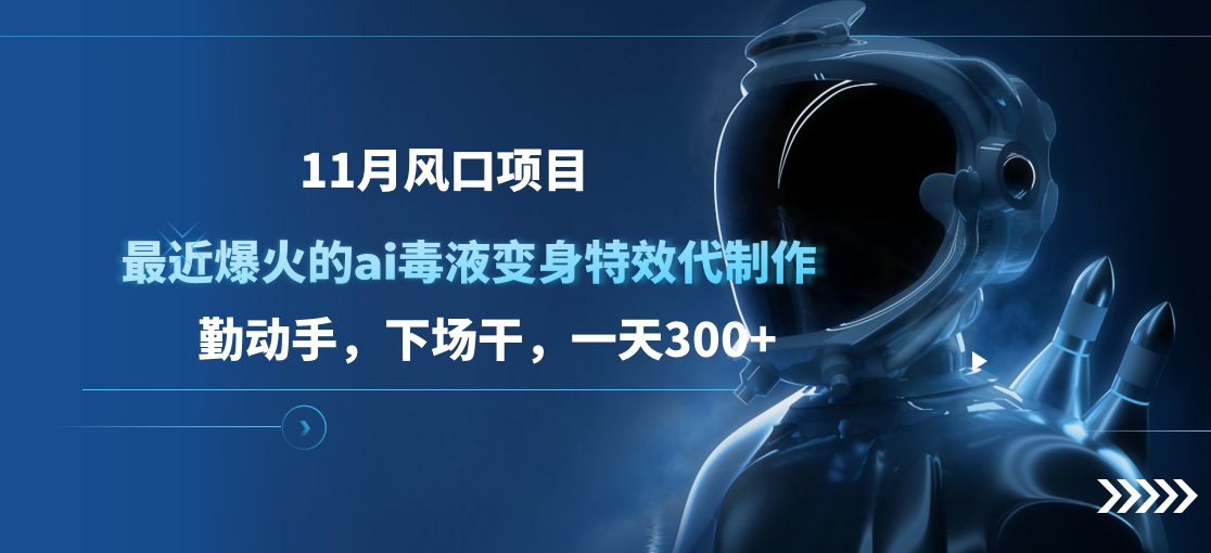 11月风口项目，最近爆火的ai毒液变身特效代制作，勤动手，下场干，一天300+-枫叶微课堂