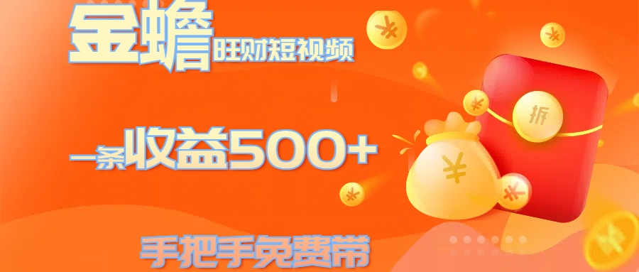 金蟾旺财短视频玩法 一条收益500+ 手把手免费带 当天可上手-枫叶微课堂