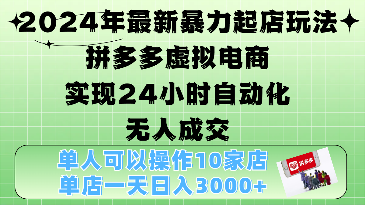 2024年最新暴力起店玩法，拼多多虚拟电商，实现24小时自动化无人成交，单人可以操作10家店，单店日入3000+-枫叶微课堂
