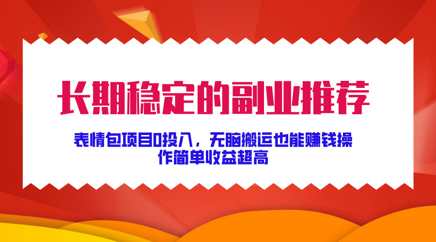 长期稳定的副业推荐！表情包项目0投入，无脑搬运也能赚钱，操作简单收益超高-枫叶微课堂