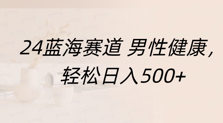 蓝海赛道 男性健康，轻松日入500+-枫叶微课堂