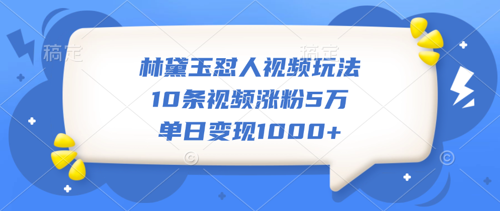 林黛玉怼人视频玩法，10条视频涨粉5万，单日变现1000+-枫叶微课堂