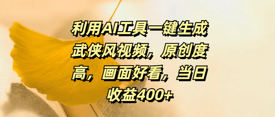 利用AI工具一键生成武侠风视频，原创度高，画面好看，当日收益400+-枫叶微课堂