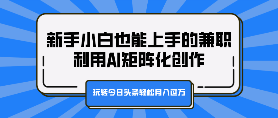 新手小白也能上手的兼职，利用AI矩阵化创作，玩转今日头条轻松月入过万-枫叶微课堂