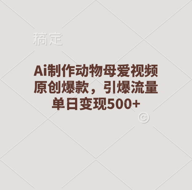 Ai制作动物母爱视频，原创爆款，引爆流量，单日变现500+-枫叶微课堂