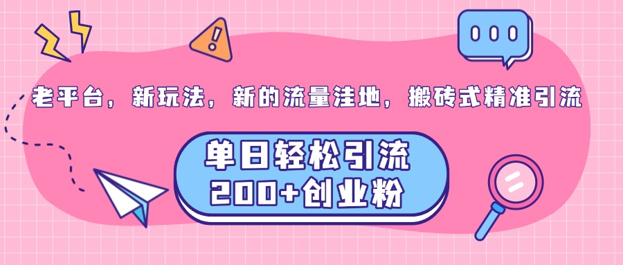 老平台，新玩法，新的流量洼地，搬砖式精准引流，单日轻松引流200+创业粉-枫叶微课堂