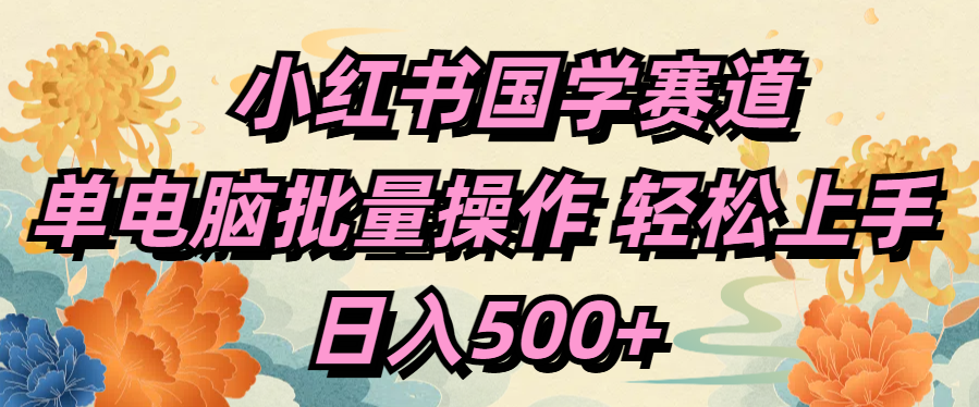 小红书国学赛道 单电脑批量操作 轻松上手 日入500+-枫叶微课堂