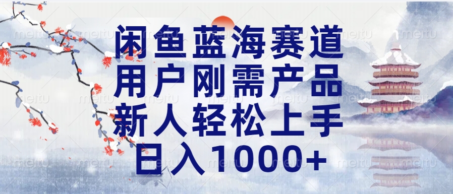 闲鱼蓝海赛道，用户刚需产品，新人轻松上手，日入1000+长久可做-枫叶微课堂
