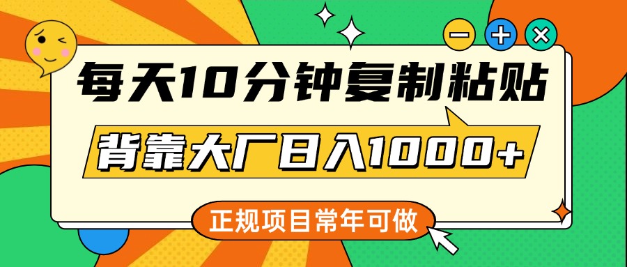 每天10分钟，复制粘贴，背靠大厂日入1000+，正规项目，常年可做-枫叶微课堂