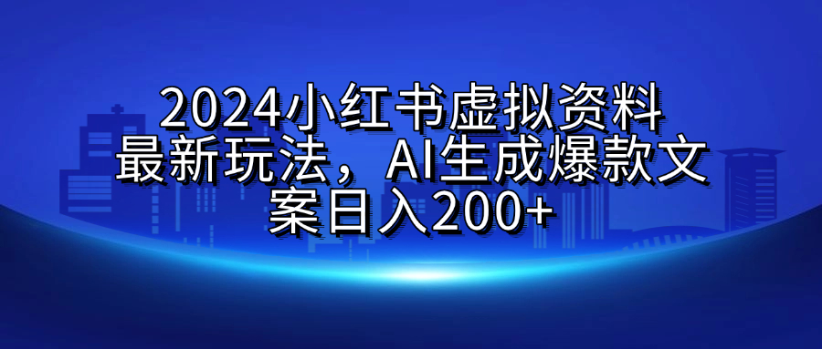 2024小红书虚拟资料最新玩法，AI生成爆款文案日入200+-枫叶微课堂
