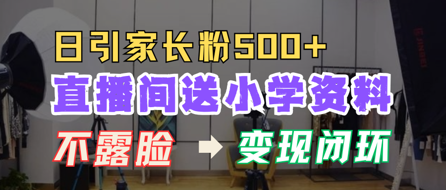 直播间送小学资料，每天引流家长粉500+，变现闭环模式！-枫叶微课堂
