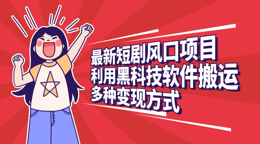 最新短剧风口项目，利用黑科技软件搬运，多种变现方式-枫叶微课堂