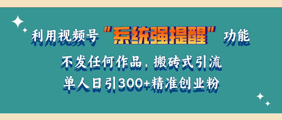 利用视频号“系统强提醒”功能，引流精准创业粉，无需发布任何作品，单人日引流300+精准创业粉-枫叶微课堂