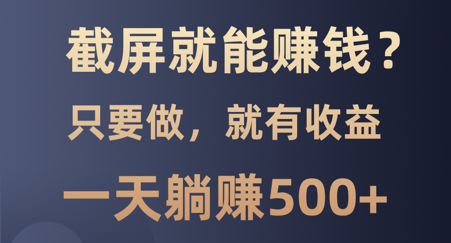 截屏就能赚钱？0门槛，只要做，100%有收益的一个项目，一天躺赚500+-枫叶微课堂