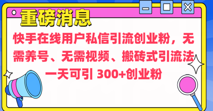 通过给快手在线用户私信引流创业粉，无需养号、无需视频、搬砖式引流法，一天可引300+创业粉-枫叶微课堂
