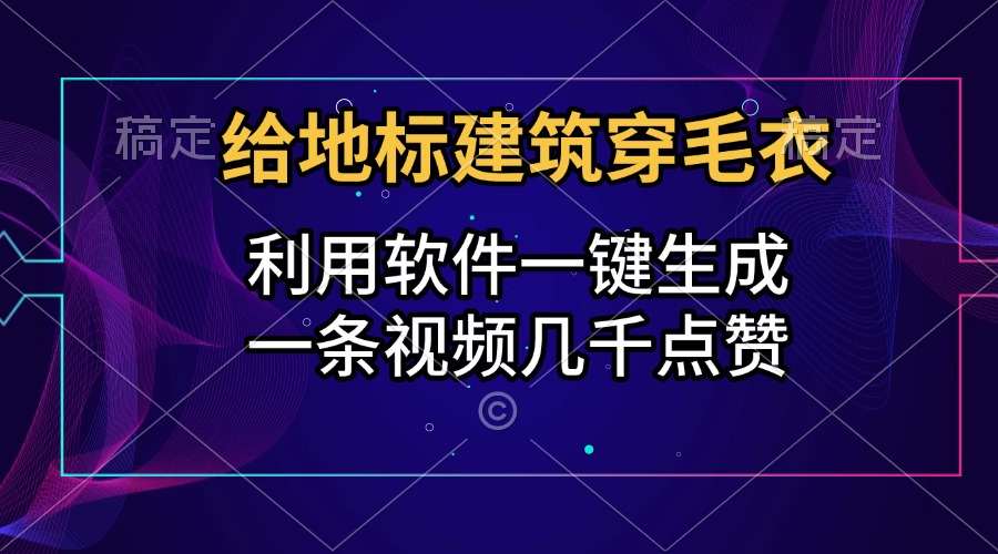 给地标建筑穿毛衣，利用软件一键生成，一条视频几千点赞，涨粉变现两不误-枫叶微课堂