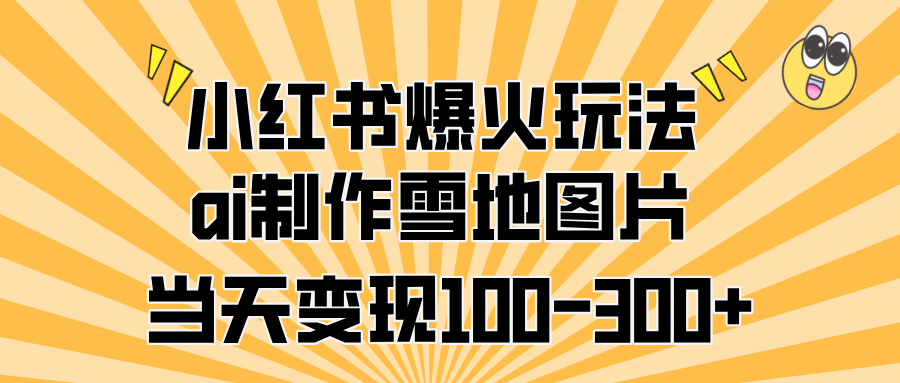 小红书爆火玩法，ai制作雪地图片，当天变现100-300+-枫叶微课堂