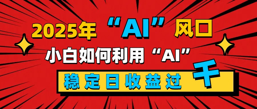 2025“ AI ”风口，新手小白如何利用ai，每日收益稳定过千-枫叶微课堂