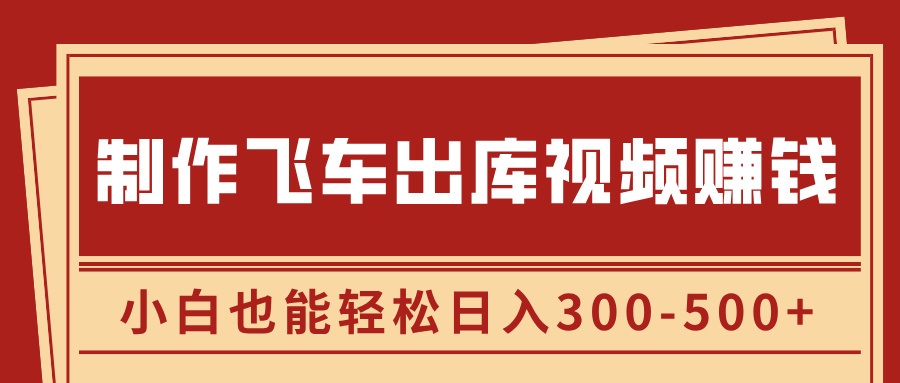制作飞车出库视频赚钱，玩信息差一单赚50-80，小白也能轻松日入300-500+-枫叶微课堂