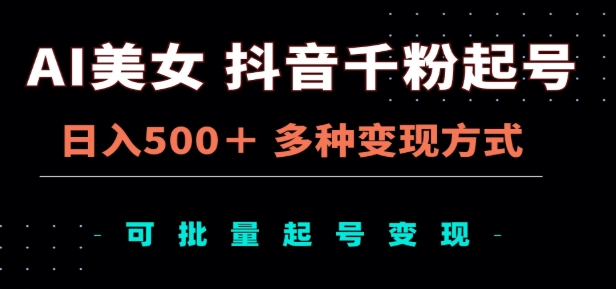 AI美女抖音千粉起号玩法，日入500＋，多种变现方式，可批量矩阵起号出售！-枫叶微课堂