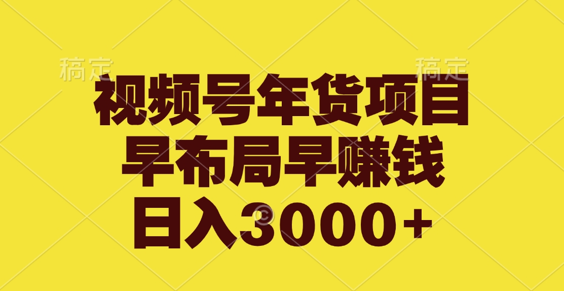 视频号年货项目，早布局早赚钱，日入3000+-枫叶微课堂
