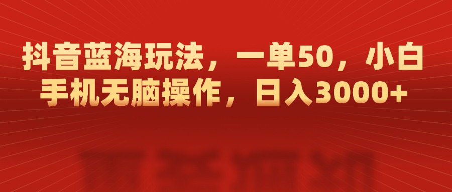 抖音蓝海玩法，一单50，小白手机无脑操作，日入3000+-枫叶微课堂