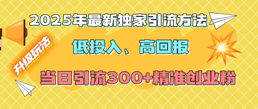 2025年最新独家引流方法，低投入高回报？当日引流300+精准创业粉-枫叶微课堂