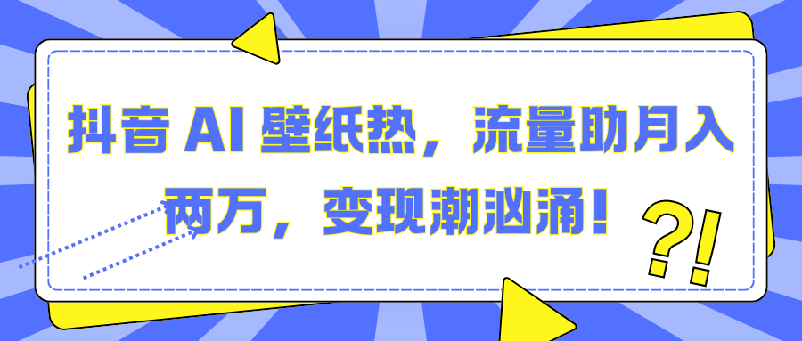 抖音 AI 壁纸热，流量助月入两万，变现潮汹涌！-枫叶微课堂