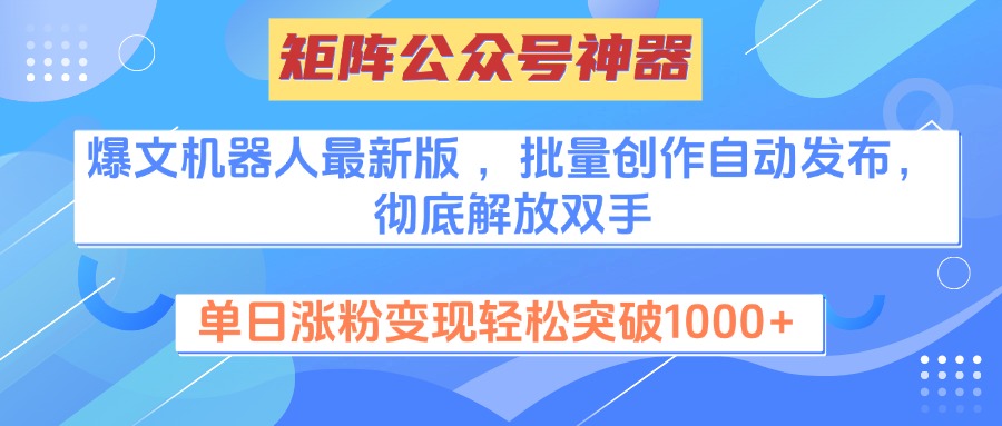 矩阵公众号神器，爆文机器人最新版 ，批量创作自动发布，彻底解放双手，单日涨粉变现轻松突破1000+-枫叶微课堂