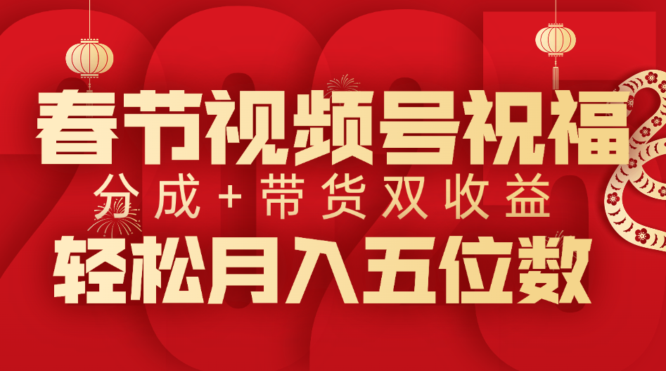 春节视频号祝福项目，分成+带货，双收益，轻松月入五位数-枫叶微课堂