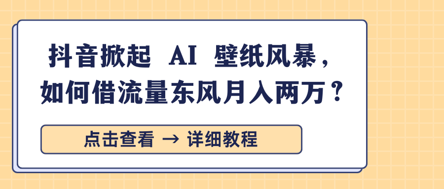 抖音掀起 AI 壁纸风暴，如何借流量东风月入两万？-枫叶微课堂