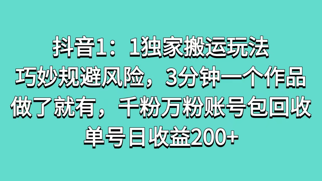 抖音1：1独家搬运玩法，巧妙规避风险，3分钟一个作品，做了就有，千粉万粉账号包回收，单号日收益200+-枫叶微课堂