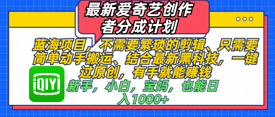 最新爱奇艺创作者分成计划，蓝海项目，不需要繁琐的剪辑、 只需要简单动手搬运、结合最新黑科技，一键过原创，有手就能赚钱，新手，小白，宝妈，也能日入1000+  手机也可操作-枫叶微课堂