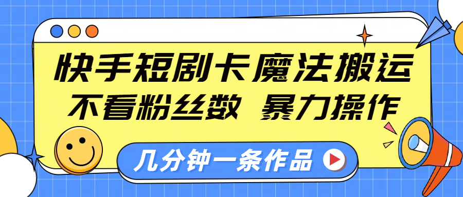 快手短剧卡魔法搬运，不看粉丝数，暴力操作，几分钟一条作品，小白也能快速上手！-枫叶微课堂