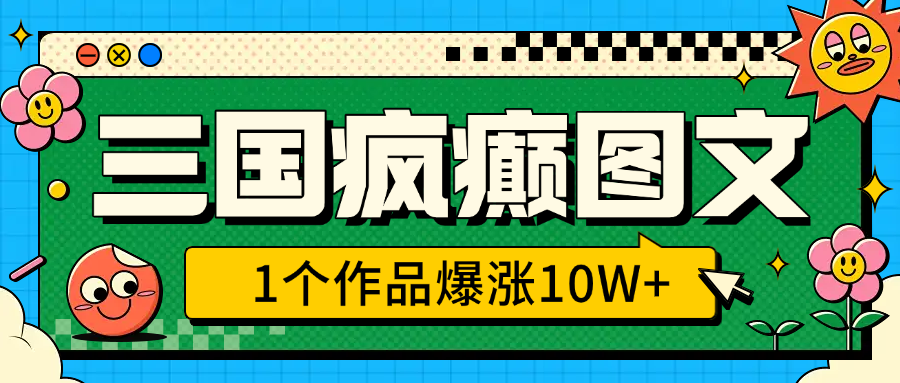 三国疯癫图文，1个作品爆涨10W+，3分钟教会你，趁着风口无脑冲（附详细教学）-枫叶微课堂