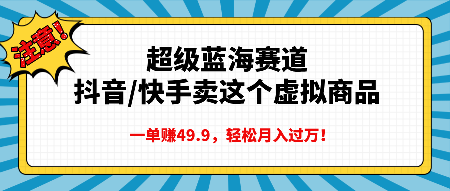 超级蓝海赛道，抖音快手卖这个虚拟商品，一单赚49.9，轻松月入过万-枫叶微课堂