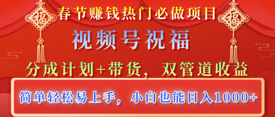 春节赚钱热门必做项目，视频号祝福，分成计划+带货，双管道收益，简单轻松易上手，小白也能日入1000+-枫叶微课堂