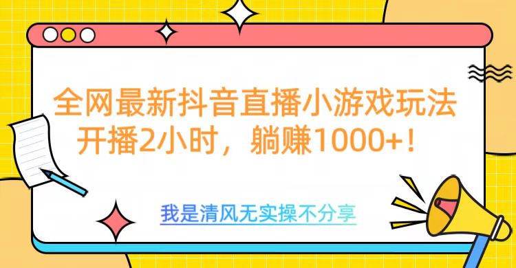 全网首发！抖音直播小游戏全新玩法来袭，仅开播 2 小时，就能轻松躺赚 1000+！-枫叶微课堂