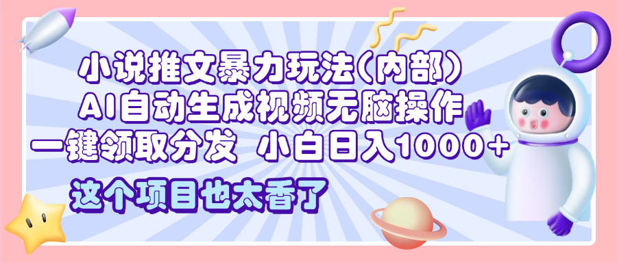 2025小说推文暴力玩法(内部)，AI自动生成视频无脑操作，一键领取分发，小白日入1000+-枫叶微课堂